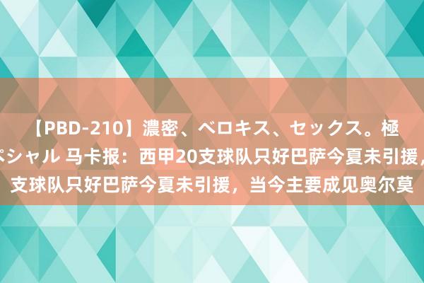 【PBD-210】濃密、ベロキス、セックス。極上接吻性交 8時間スペシャル 马卡报：西甲20支球队只好巴萨今夏未引援，当今主要成见奥尔莫