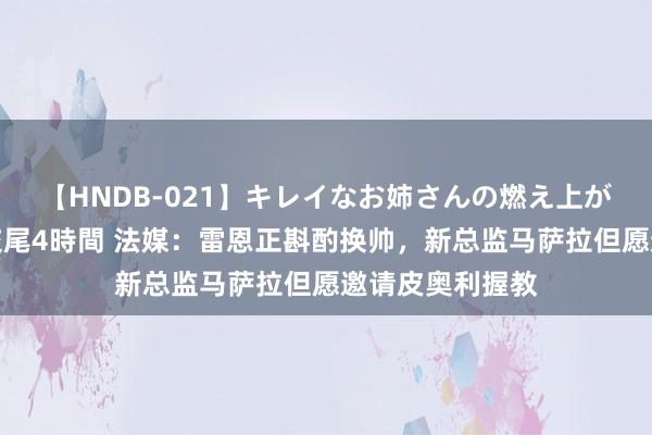 【HNDB-021】キレイなお姉さんの燃え上がる本物中出し交尾4時間 法媒：雷恩正斟酌换帅，新总监马萨拉但愿邀请皮奥利握教