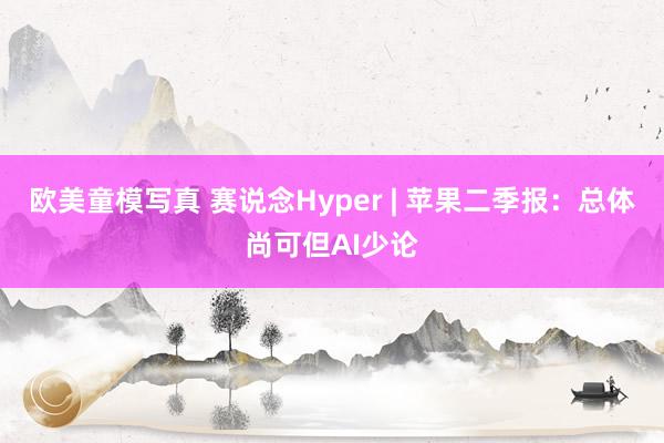 欧美童模写真 赛说念Hyper | 苹果二季报：总体尚可但AI少论