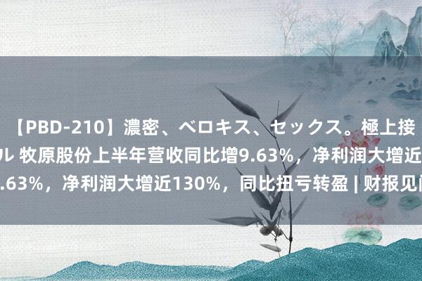 【PBD-210】濃密、ベロキス、セックス。極上接吻性交 8時間スペシャル 牧原股份上半年营收同比增9.63%，净利润大增近130%，同比扭亏转盈 | 财报见闻