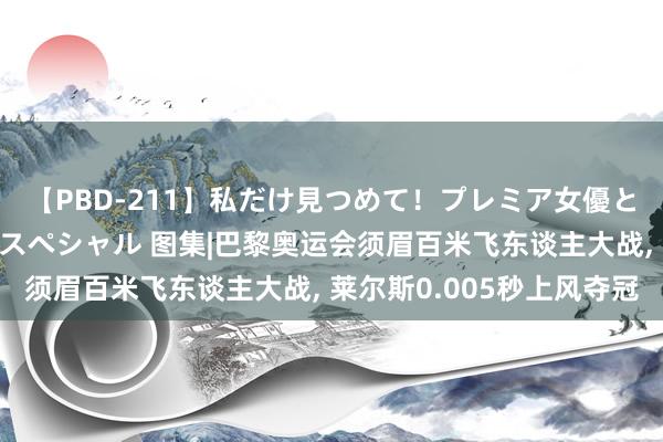 【PBD-211】私だけ見つめて！プレミア女優と主観でセックス8時間スペシャル 图集|巴黎奥运会须眉百米飞东谈主大战， 莱尔斯0.005秒上风夺冠