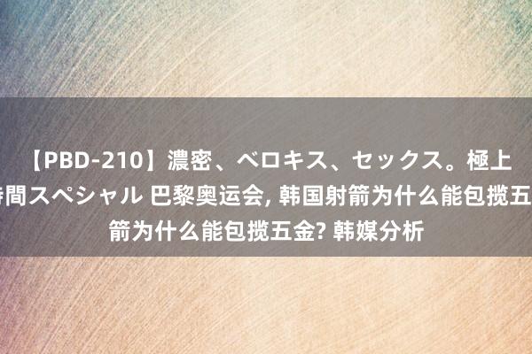 【PBD-210】濃密、ベロキス、セックス。極上接吻性交 8時間スペシャル 巴黎奥运会， 韩国射箭为什么能包揽五金? 韩媒分析