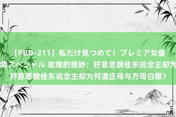 【PBD-211】私だけ見つめて！プレミア女優と主観でセックス8時間スペシャル 玫瑰的奥妙：好意思貌佳东说念主却为何遭庄母与方母白眼？