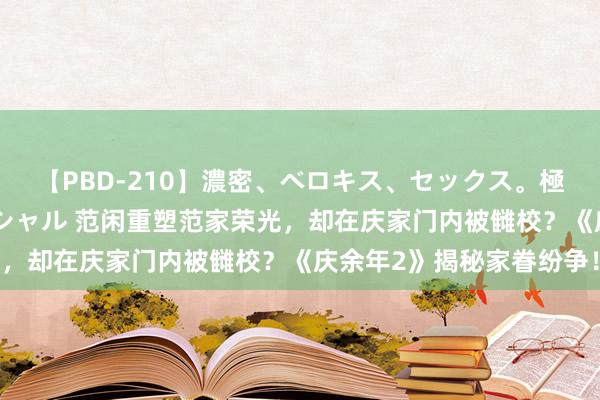 【PBD-210】濃密、ベロキス、セックス。極上接吻性交 8時間スペシャル 范闲重塑范家荣光，却在庆家门内被雠校？《庆余年2》揭秘家眷纷争！