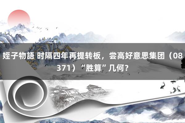 姪子物語 时隔四年再提转板，尝高好意思集团（08371）“胜算”几何？