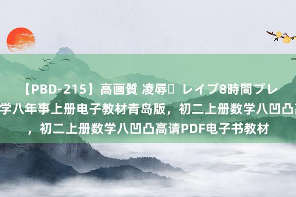 【PBD-215】高画質 凌辱・レイプ8時間プレミアムBEST 初中数学八年事上册电子教材青岛版，初二上册数学八凹凸高请PDF电子书教材