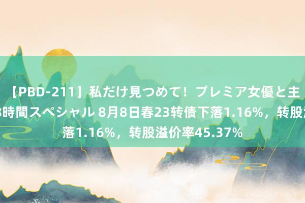 【PBD-211】私だけ見つめて！プレミア女優と主観でセックス8時間スペシャル 8月8日春23转债下落1.16%，转股溢价率45.37%