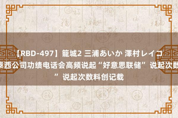 【RBD-497】籠城2 三浦あいか 澤村レイコ ASUKA 泰西公司功绩电话会高频说起“好意思联储” 说起次数料创记载