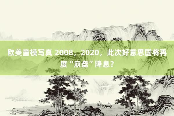 欧美童模写真 2008，2020，此次好意思国将再度“崩盘”降息？