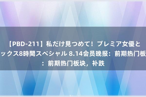 【PBD-211】私だけ見つめて！プレミア女優と主観でセックス8時間スペシャル 8.14会员晚报：前期热门板块，补跌