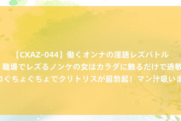 【CXAZ-044】働くオンナの淫語レズバトル DX 20シーン 4時間 職場でレズるノンケの女はカラダに触るだけで過敏に反応し、オマ○コぐちょぐちょでクリトリスが超勃起！マン汁吸いまくるとソリながらイキまくり！！ 平度市东阁街说念卫生院进行“两癌筛查”动作