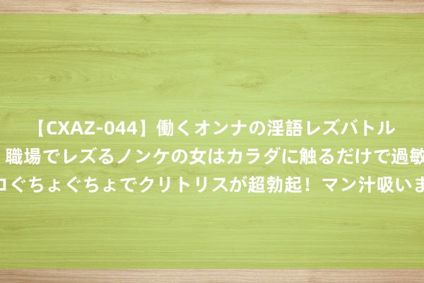 【CXAZ-044】働くオンナの淫語レズバトル DX 20シーン 4時間 職場でレズるノンケの女はカラダに触るだけで過敏に反応し、オマ○コぐちょぐちょでクリトリスが超勃起！マン汁吸いまくるとソリながらイキまくり！！ 俄乌战局迎来变化！普京一声令下，俄罗斯发起总攻！