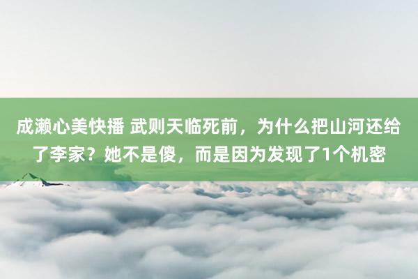 成濑心美快播 武则天临死前，为什么把山河还给了李家？她不是傻，而是因为发现了1个机密