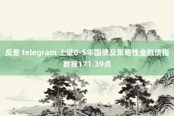 反差 telegram 上证0-5年国债及策略性金融债指数报171.39点