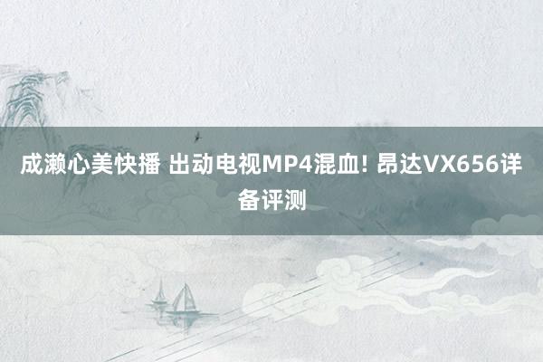 成濑心美快播 出动电视MP4混血! 昂达VX656详备评测