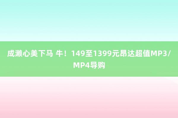 成濑心美下马 牛！149至1399元昂达超值MP3/MP4导购