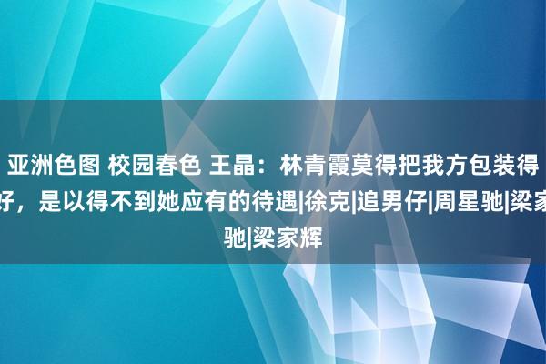 亚洲色图 校园春色 王晶：林青霞莫得把我方包装得很好，是以得不到她应有的待遇|徐克|追男仔|周星驰|梁家辉